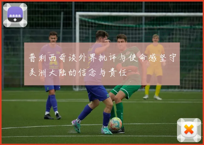 普利西奇谈外界批评与使命感坚守美洲大陆的信念与责任