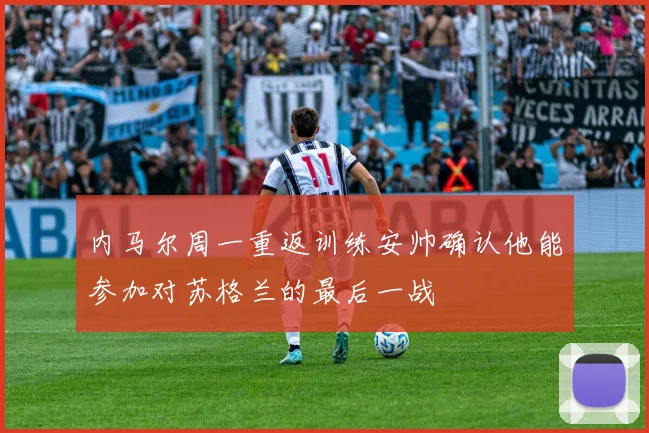 内马尔周一重返训练安帅确认他能参加对苏格兰的最后一战