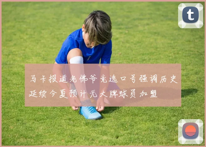 马卡报道老佛爷竞选口号强调历史延续今夏预计无大牌球员加盟