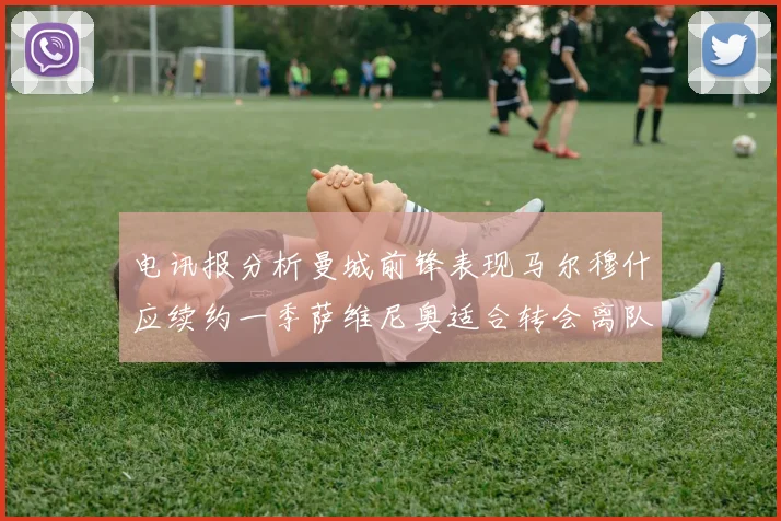 电讯报分析曼城前锋表现马尔穆什应续约一季萨维尼奥适合转会离队