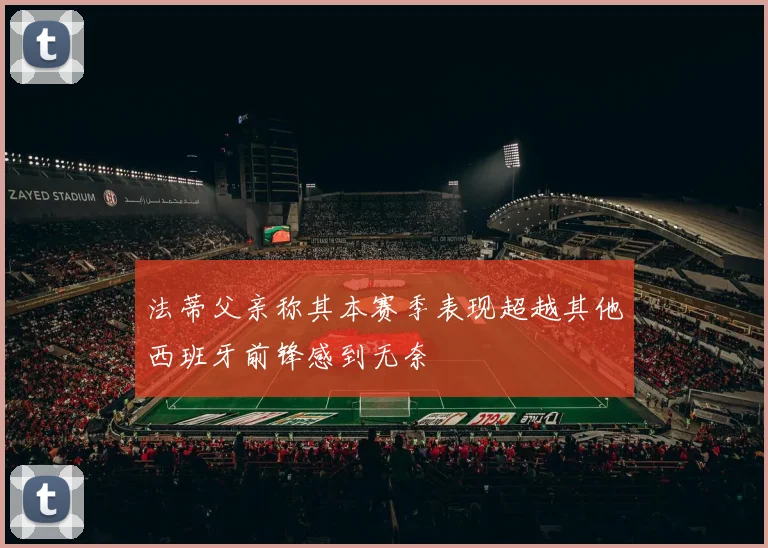 法蒂父亲称其本赛季表现超越其他西班牙前锋感到无奈