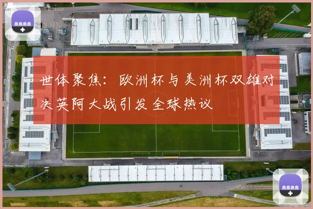 世体聚焦：欧洲杯与美洲杯双雄对决英阿大战引发全球热议