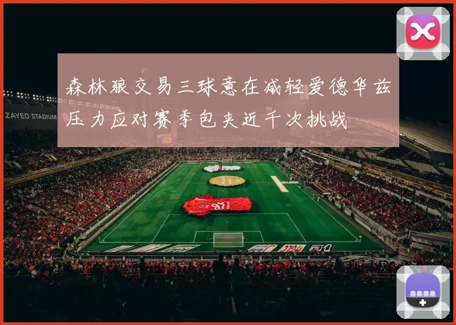 森林狼交易三球意在减轻爱德华兹压力应对赛季包夹近千次挑战