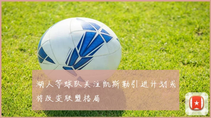湖人等球队关注凯斯勒引进计划或将改变联盟格局