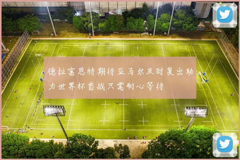 德拉富恩特期待亚马尔及时复出助力世界杯首战只需耐心等待
