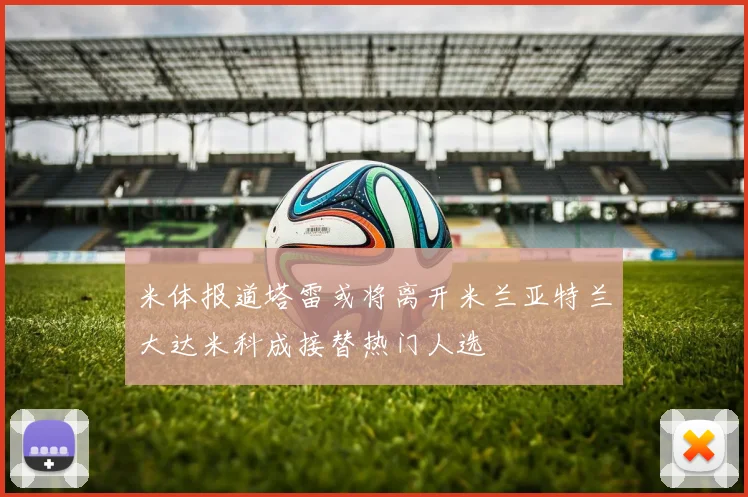 米体报道塔雷或将离开米兰亚特兰大达米科成接替热门人选